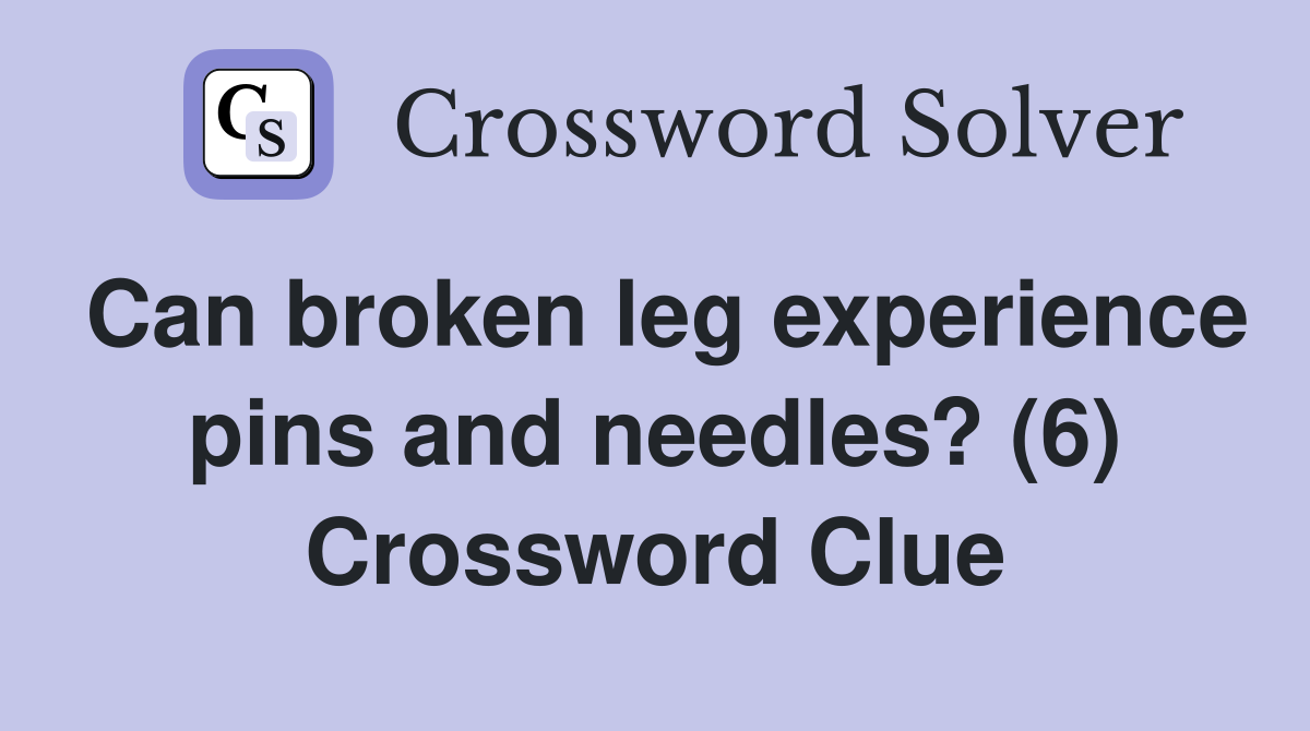Can broken leg experience pins and needles? (6) Crossword Clue